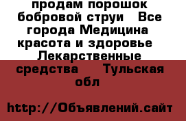 продам порошок бобровой струи - Все города Медицина, красота и здоровье » Лекарственные средства   . Тульская обл.